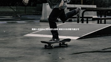 【九游体育官网】鹈鹕八将得分上双终结九连败 锡安29分闪耀力擒公牛