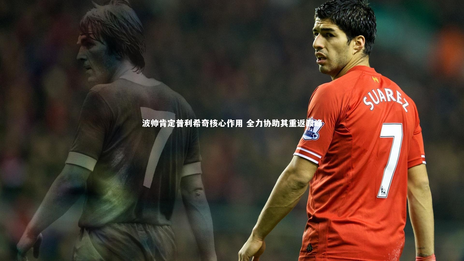 波帅肯定普利希奇核心作用 全力协助其重返巅峰