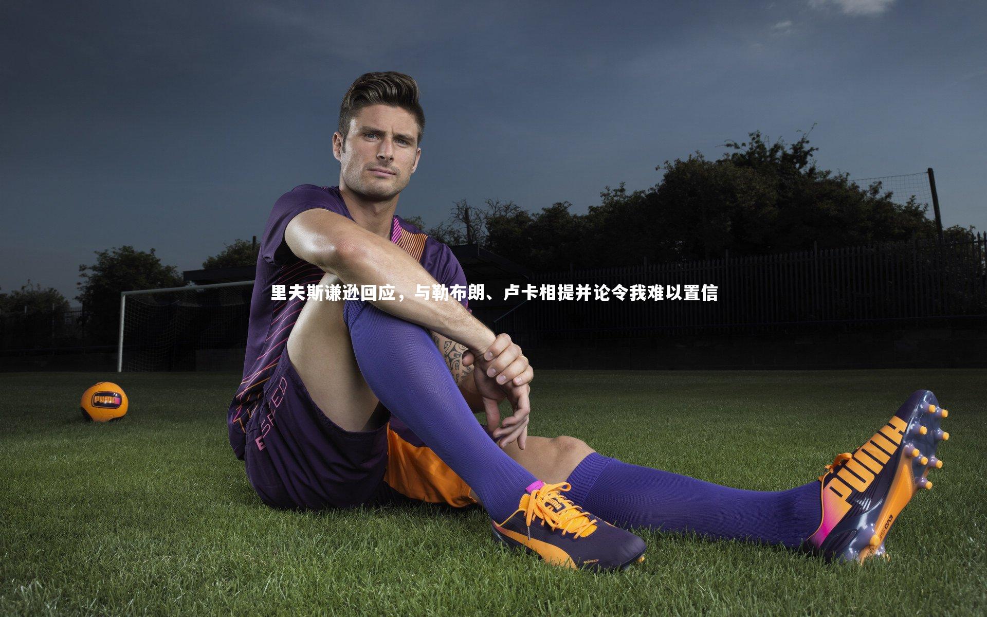 里夫斯谦逊回应，与勒布朗、卢卡相提并论令我难以置信