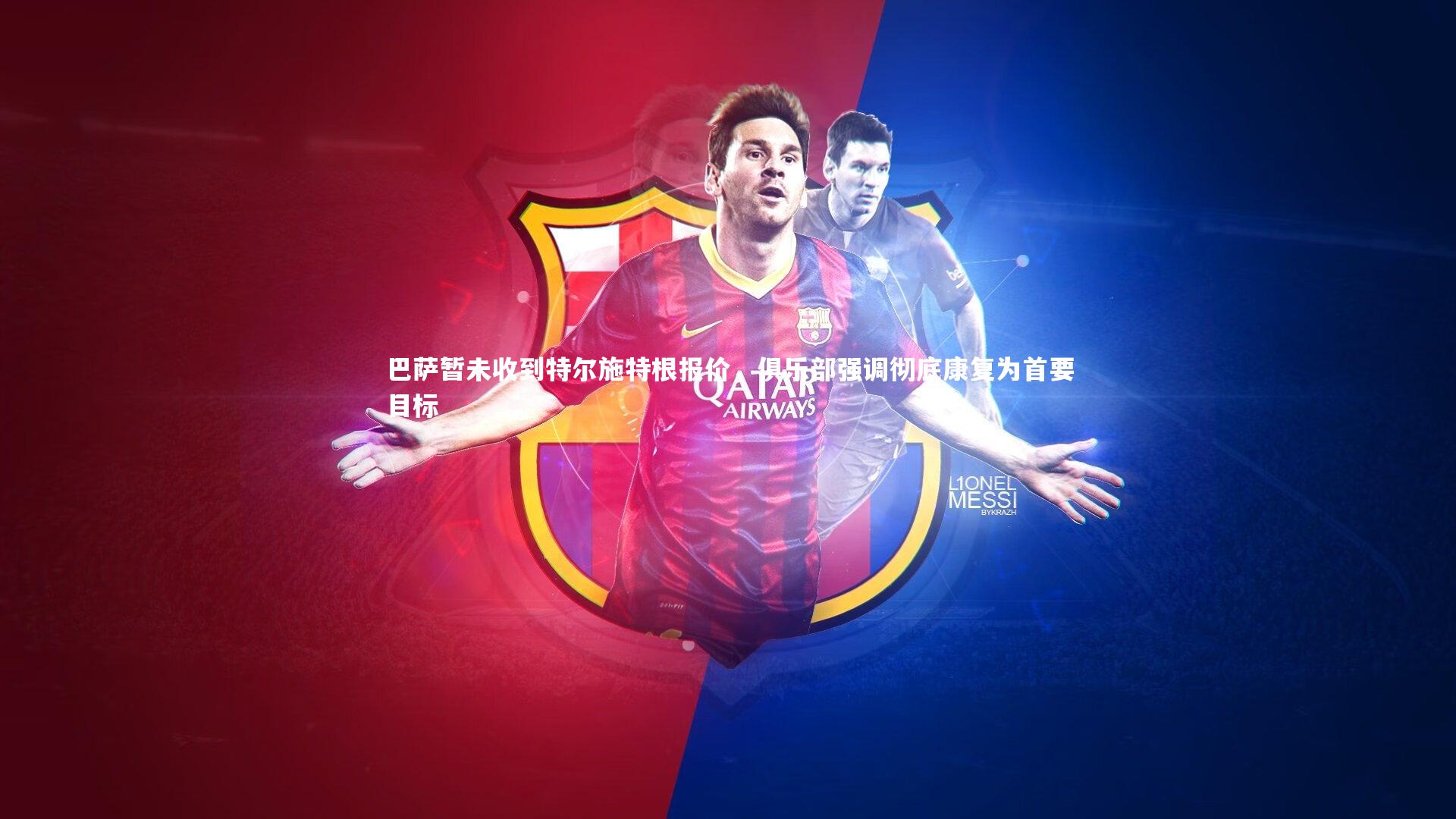 巴萨暂未收到特尔施特根报价,俱乐部强调彻底康复为首要目标