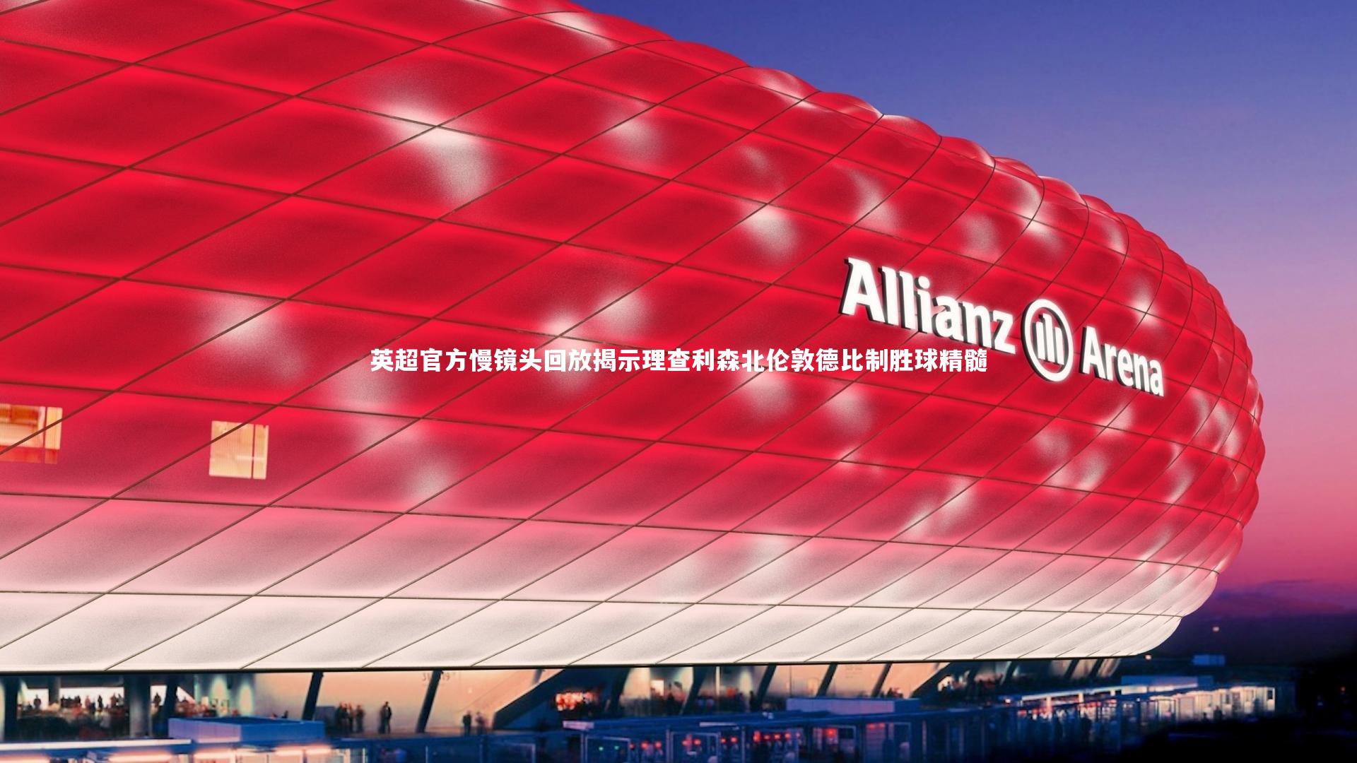 英超官方慢镜头回放揭示理查利森北伦敦德比制胜球精髓