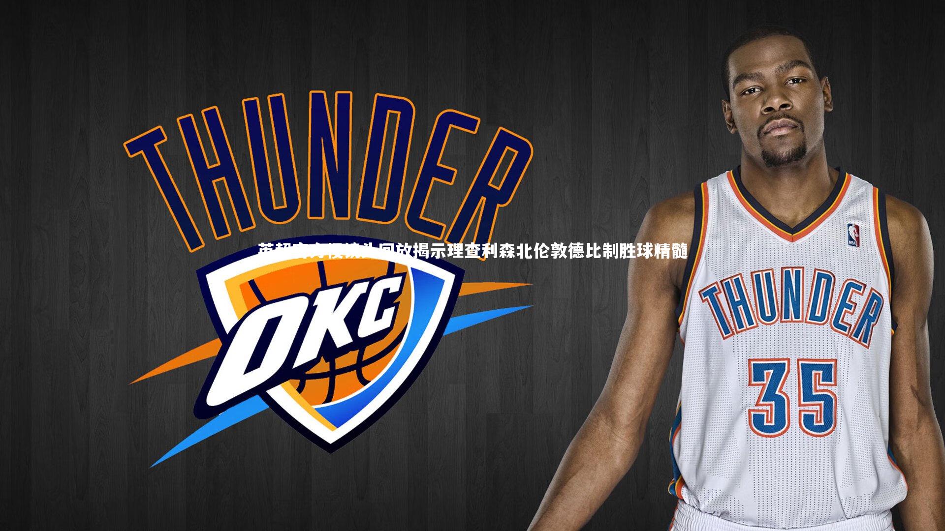 英超官方慢镜头回放揭示理查利森北伦敦德比制胜球精髓