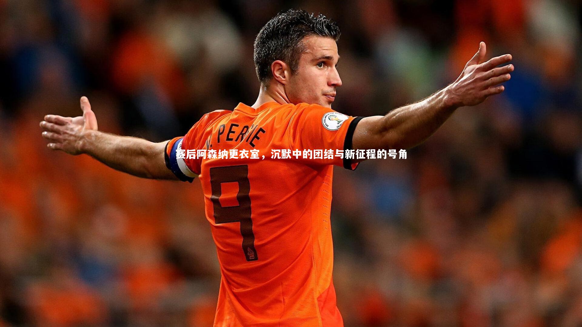 赛后阿森纳更衣室，沉默中的团结与新征程的号角