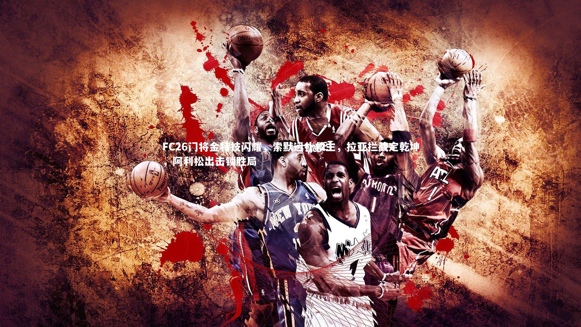 FC26门将金特技闪耀，索默远扑救主，拉亚拦截定乾坤，阿利松出击锁胜局