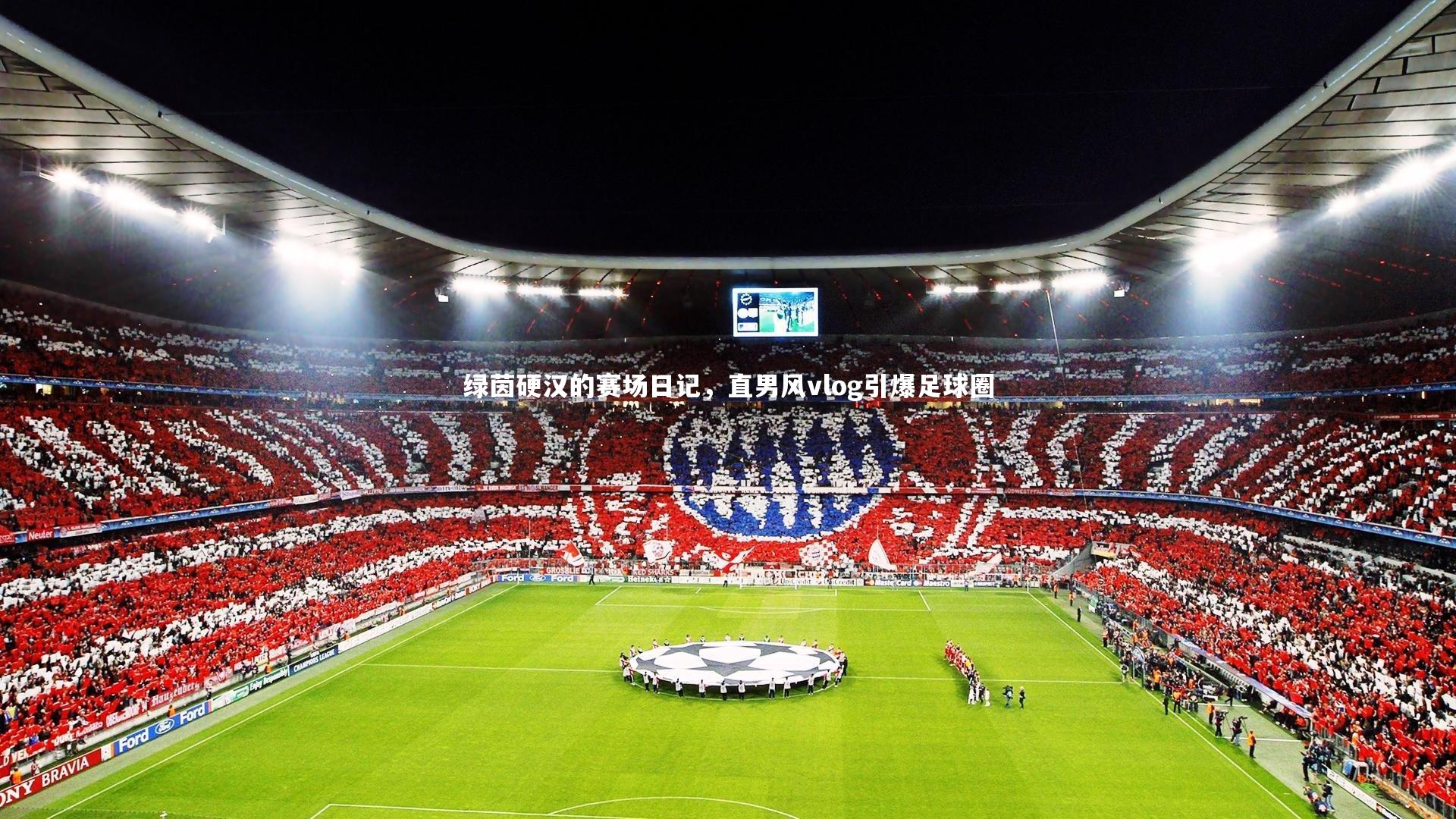 绿茵硬汉的赛场日记,直男风vlog引爆足球圈